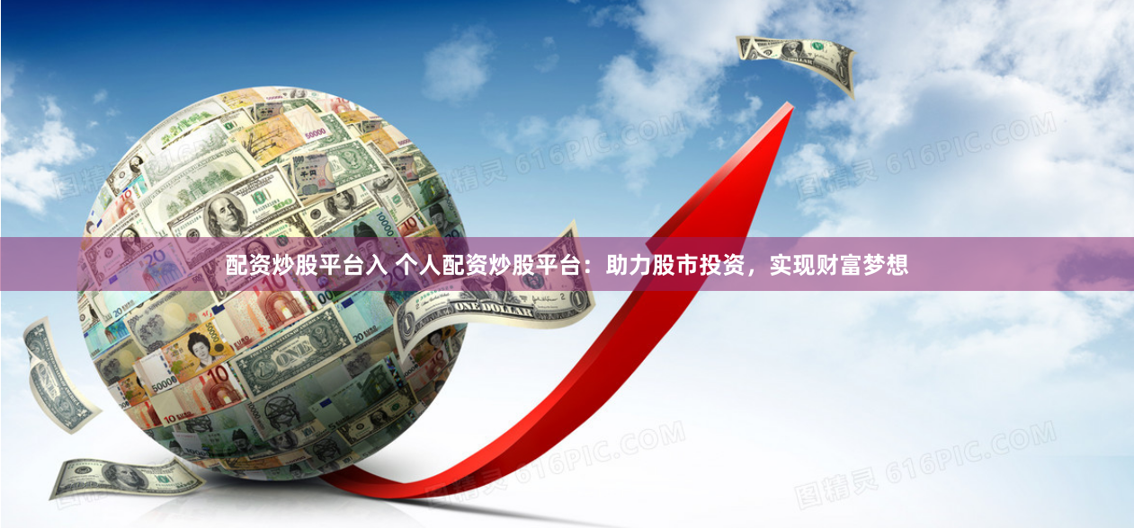 配资炒股平台入 个人配资炒股平台：助力股市投资，实现财富梦想