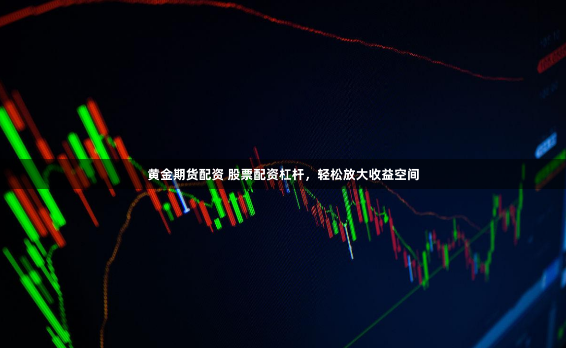 黄金期货配资 股票配资杠杆，轻松放大收益空间