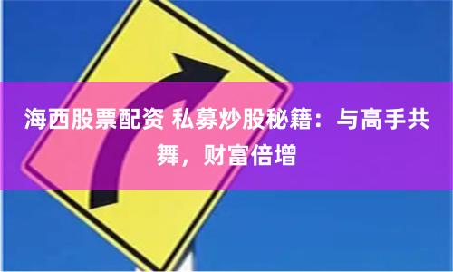 海西股票配资 私募炒股秘籍：与高手共舞，财富倍增
