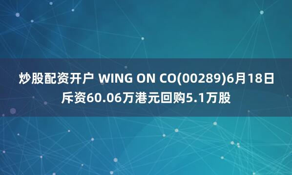 炒股配资开户 WING ON CO(00289)6月18日斥资60.06万港元回购5.1万股