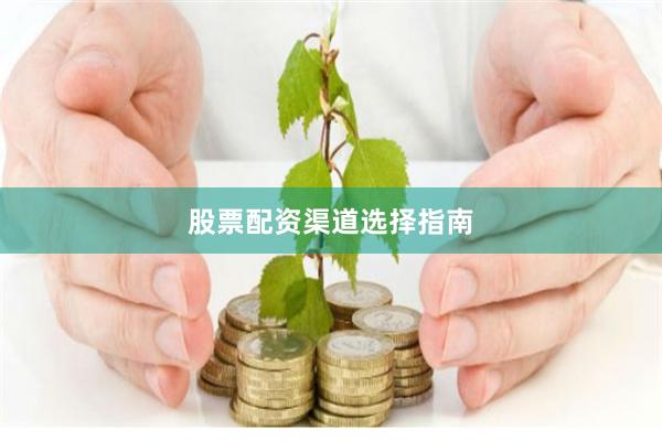 股票配资渠道选择指南