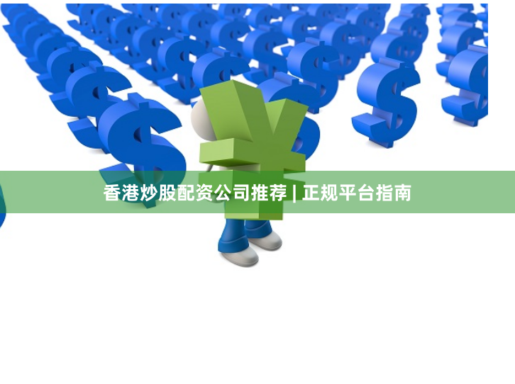 香港炒股配资公司推荐 | 正规平台指南