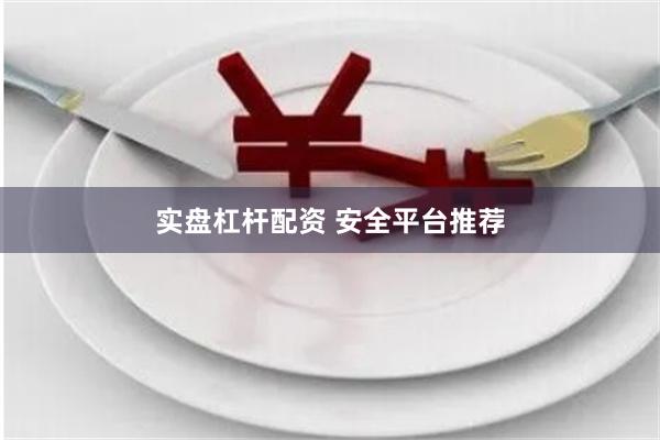 实盘杠杆配资 安全平台推荐