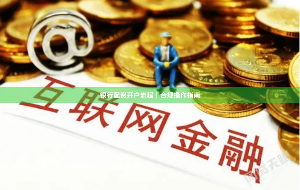 银行配资开户流程|合规操作指南