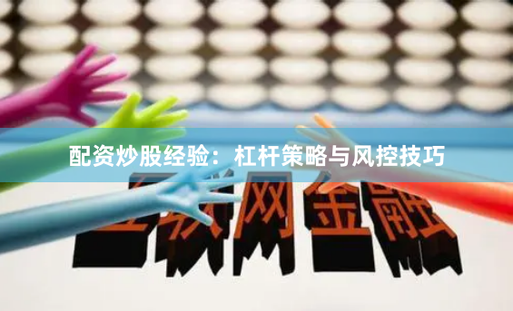 配资炒股经验：杠杆策略与风控技巧