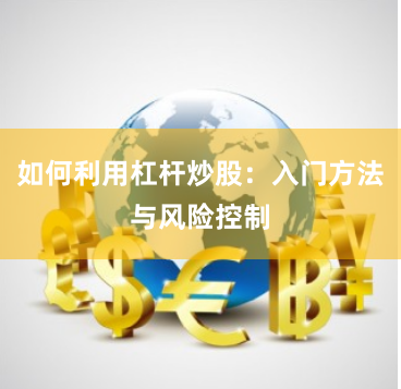 如何利用杠杆炒股：入门方法与风险控制