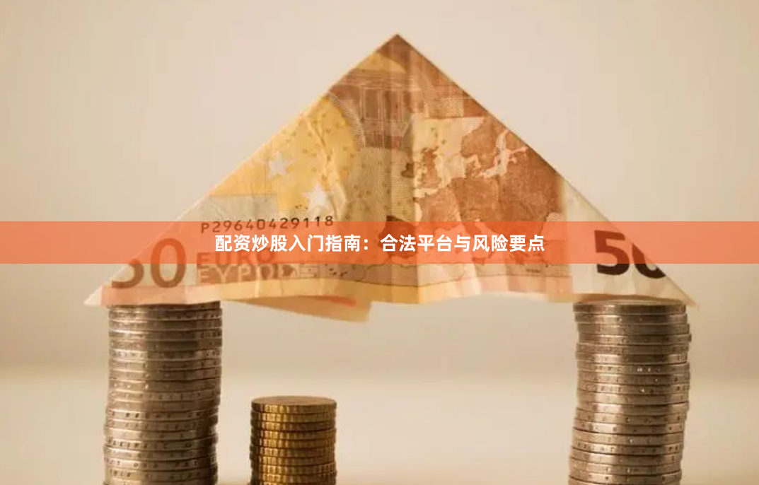 配资炒股入门指南:合法平台与风险要点