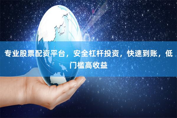 专业股票配资平台，安全杠杆投资，快速到账，低门槛高收益