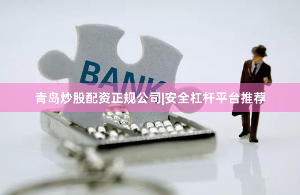 青岛炒股配资正规公司|安全杠杆平台推荐