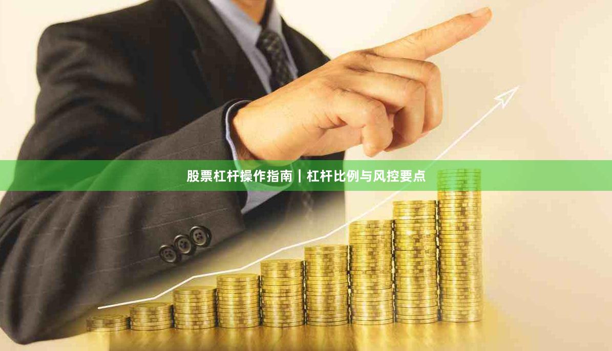 股票杠杆操作指南｜杠杆比例与风控要点