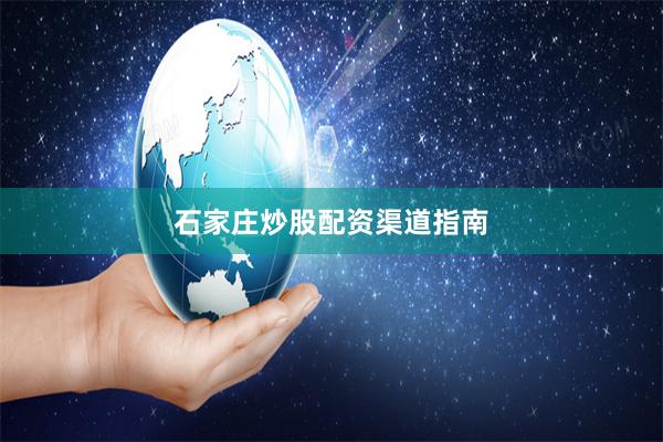 石家庄炒股配资渠道指南