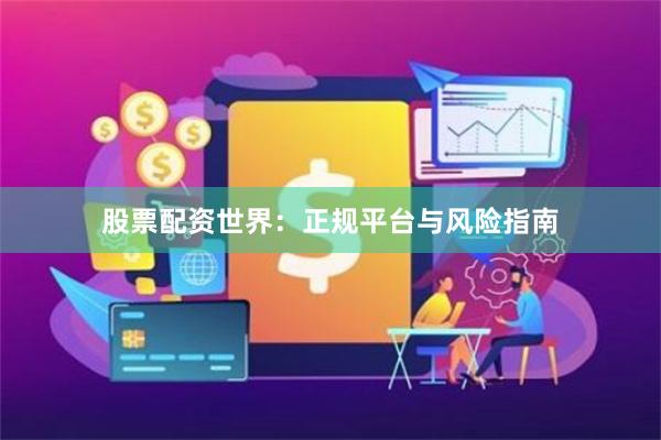 股票配资世界：正规平台与风险指南
