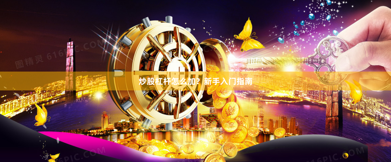炒股杠杆怎么加？新手入门指南