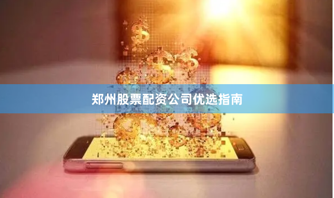 郑州股票配资公司优选指南