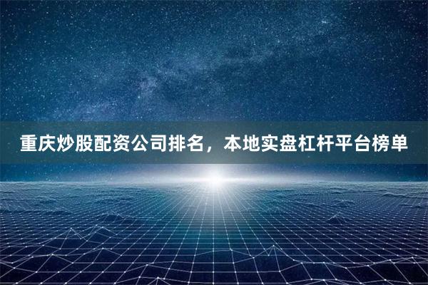 重庆炒股配资公司排名，本地实盘杠杆平台榜单
