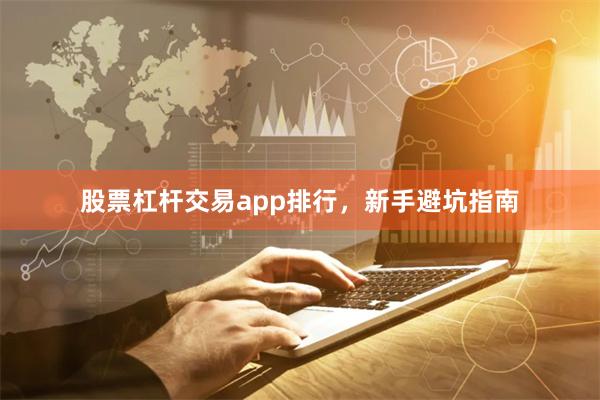 股票杠杆交易app排行，新手避坑指南