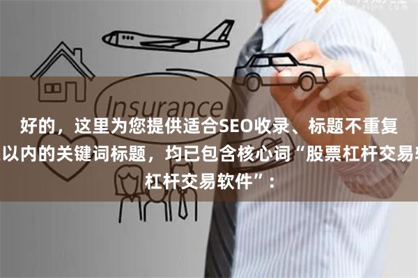 好的，这里为您提供适合SEO收录、标题不重复且均在以内的关键词标题，均已包含核心词“股票杠杆交易软件”：
