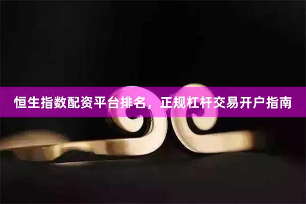 恒生指数配资平台排名，正规杠杆交易开户指南