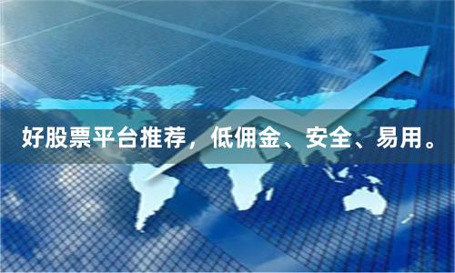 好股票平台推荐，低佣金、安全、易用。