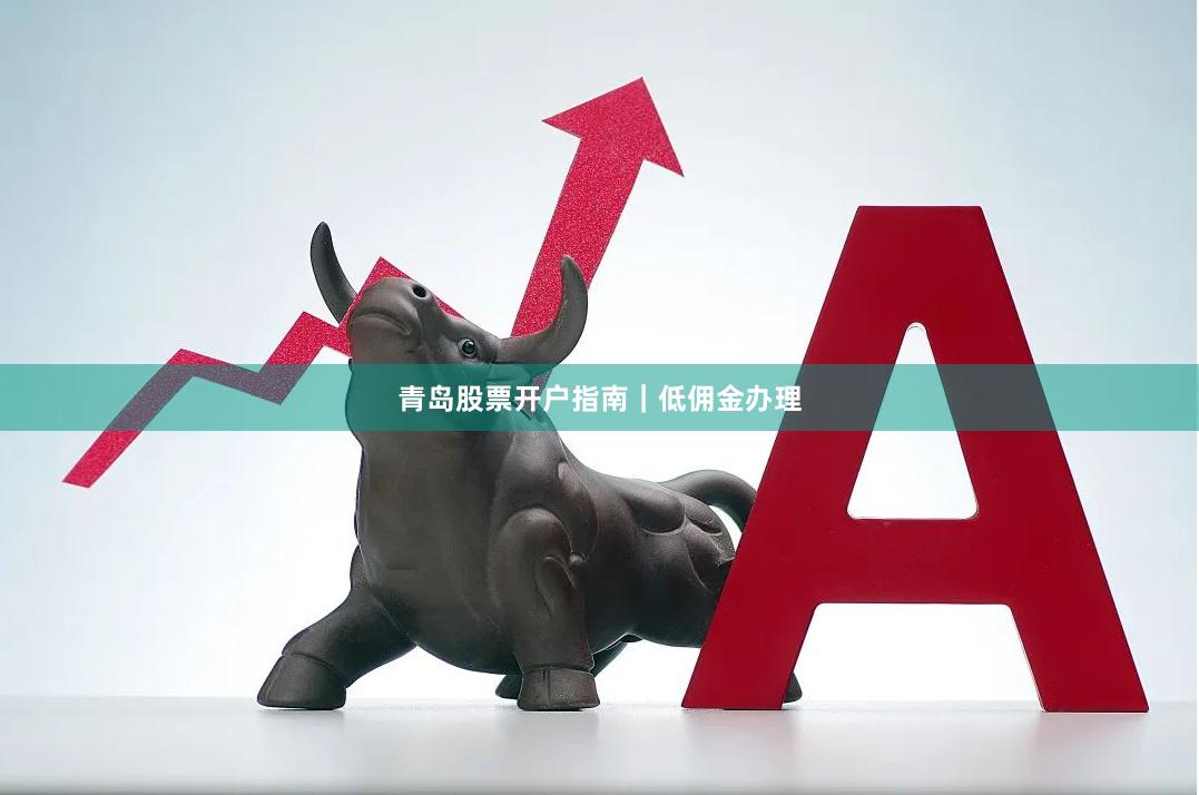 青岛股票开户指南|低佣金办理