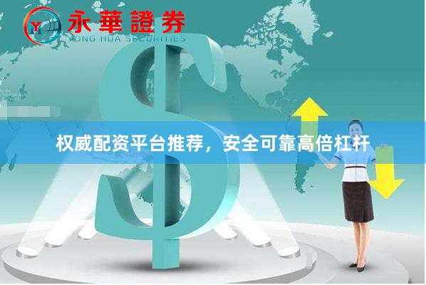 权威配资平台推荐，安全可靠高倍杠杆